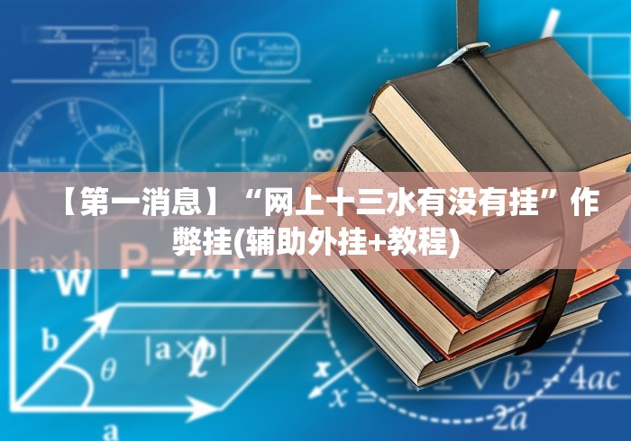 【第一消息】“网上十三水有没有挂”作弊挂(辅助外挂+教程)