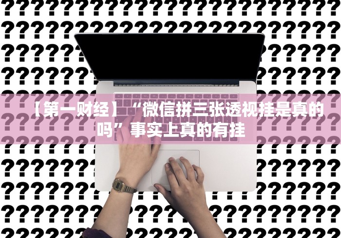 【第一财经】“微信拼三张透视挂是真的吗”事实上真的有挂