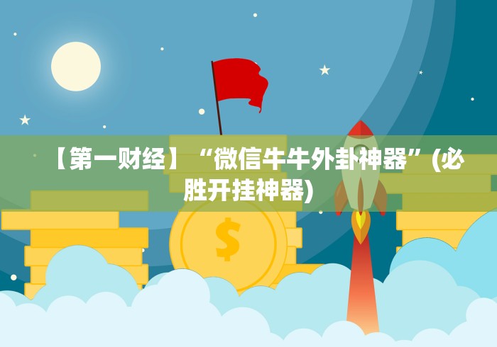 【第一财经】“微信牛牛外卦神器”(必胜开挂神器) 【第一财经】“微信牛牛外卦神器”(必胜开挂神器)
