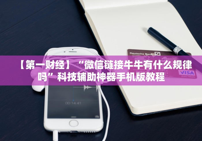 【第一财经】“微信链接牛牛有什么规律吗”科技辅助神器手机版教程