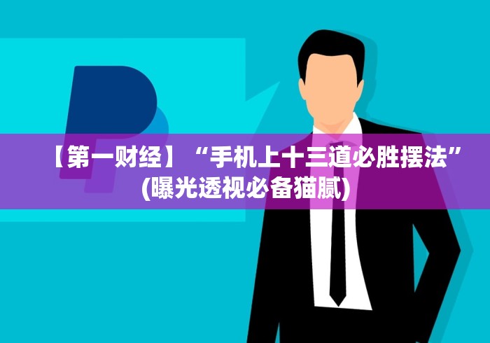 【第一财经】“手机上十三道必胜摆法”(曝光透视必备猫腻) 【第一财经】“手机上十三道必胜摆法”(曝光透视必备猫腻)