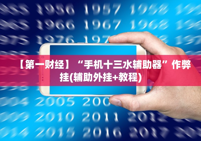 【第一财经】“手机十三水辅助器”作弊挂(辅助外挂+教程) 【第一财经】“手机十三水辅助器”作弊挂(辅助外挂+教程)