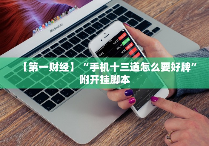 【第一财经】“手机十三道怎么要好牌”附开挂脚本