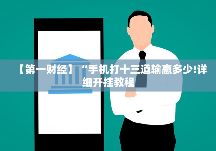 【第一财经】“手机打十三道输赢多少!详细开挂教程 【第一财经】“手机打十三道输赢多少!详细开挂教程