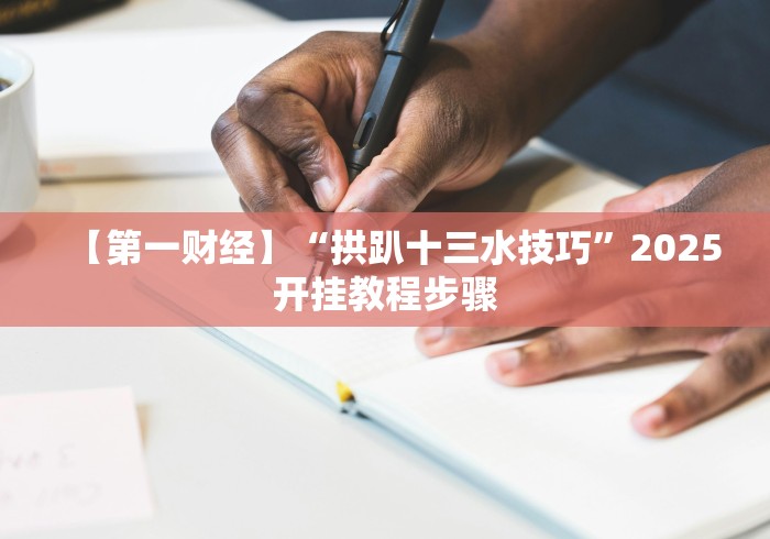 【第一财经】“拱趴十三水技巧”2025开挂教程步骤