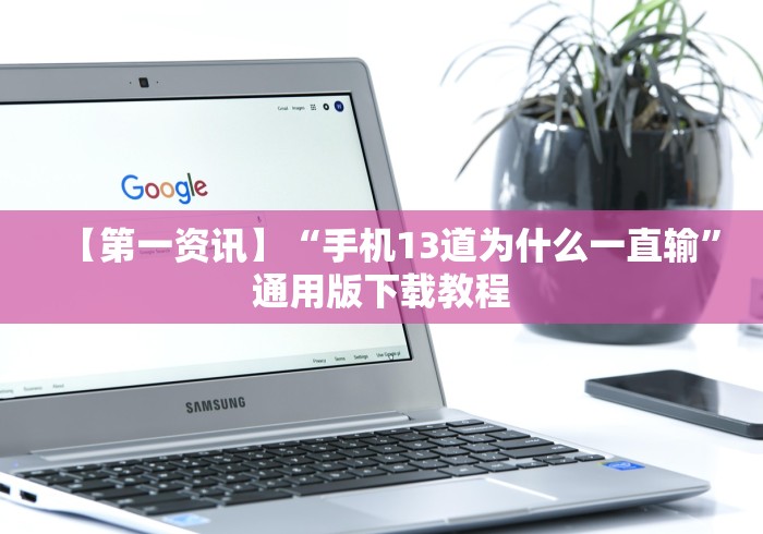 【第一资讯】“手机13道为什么一直输”通用版下载教程 【第一资讯】“手机13道为什么一直输”通用版下载教程