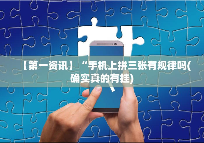 【第一资讯】“手机上拼三张有规律吗(确实真的有挂)