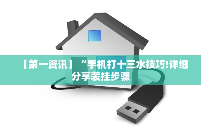 【第一资讯】“手机打十三水技巧!详细分享装挂步骤 【第一资讯】“手机打十三水技巧!详细分享装挂步骤