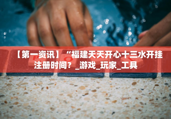 【第一资讯】“福建天天开心十三水开挂注册时间?_游戏_玩家_工具 【第一资讯】“福建天天开心十三水开挂注册时间?_游戏_玩家_工具