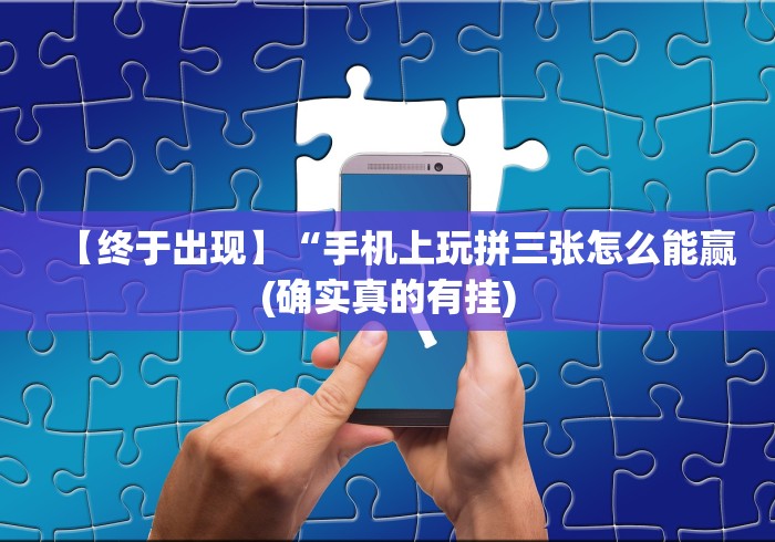 【终于出现】“手机上玩拼三张怎么能赢(确实真的有挂)