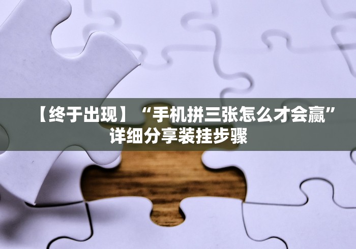【终于出现】“手机拼三张怎么才会赢”详细分享装挂步骤