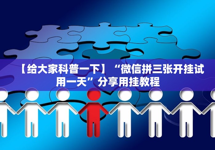 【给大家科普一下】“微信拼三张开挂试用一天”分享用挂教程 【给大家科普一下】“微信拼三张开挂试用一天”分享用挂教程