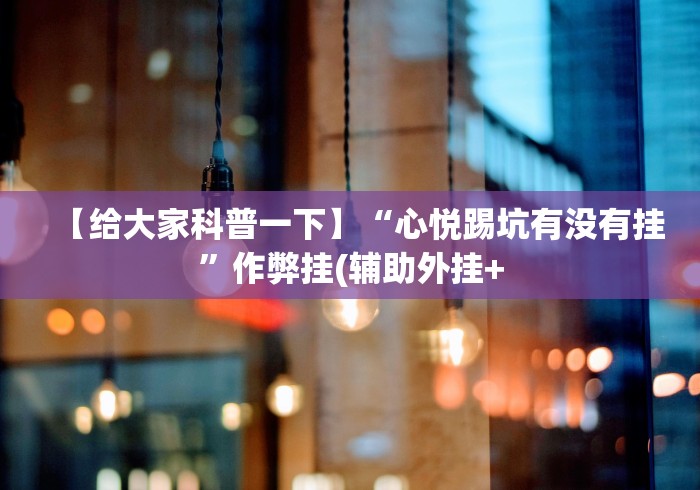 【给大家科普一下】“心悦踢坑有没有挂”作弊挂(辅助外挂+