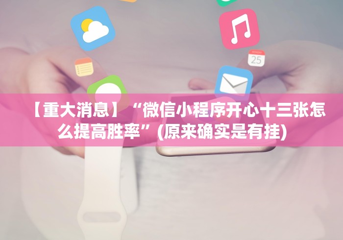 【重大消息】“微信小程序开心十三张怎么提高胜率”(原来确实是有挂)