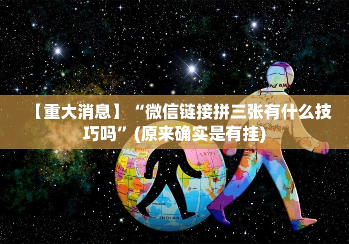 【重大消息】“微信链接拼三张有什么技巧吗”(原来确实是有挂)