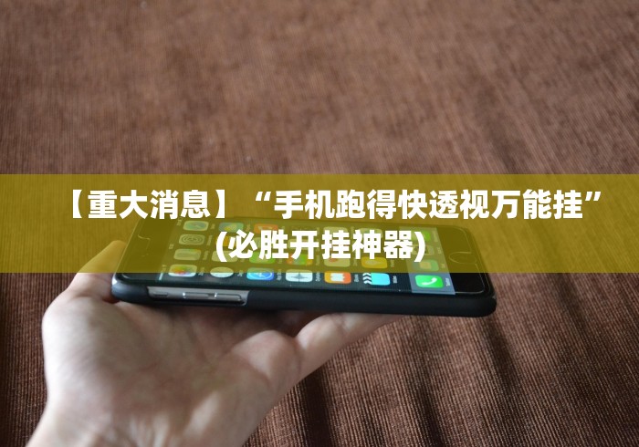 【重大消息】“手机跑得快透视万能挂”(必胜开挂神器) 【重大消息】“手机跑得快透视万能挂”(必胜开挂神器)