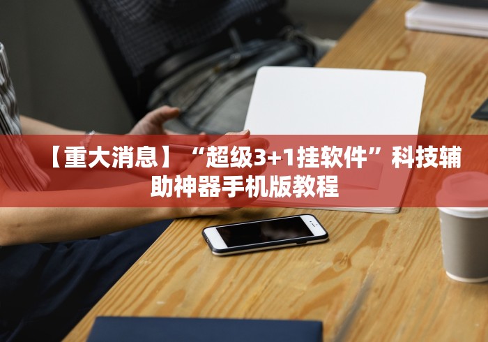 【重大消息】“超级3+1挂软件”科技辅助神器手机版教程