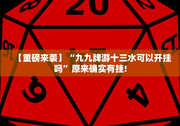 【重磅来袭】“九九牌游十三水可以开挂吗”原来确实有挂!