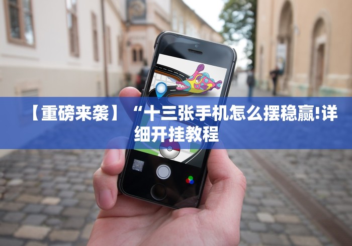 【重磅来袭】“十三张手机怎么摆稳赢!详细开挂教程