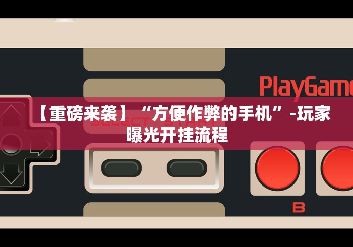 【重磅来袭】“方便作弊的手机”-玩家曝光开挂流程