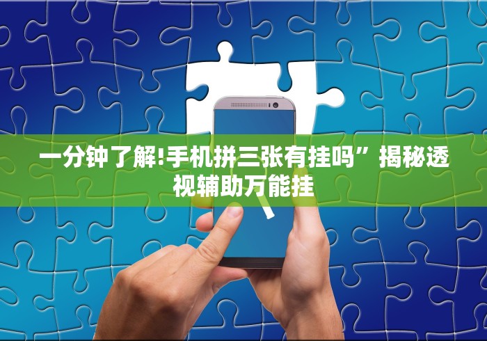 一分钟了解!手机拼三张有挂吗”揭秘透视辅助万能挂