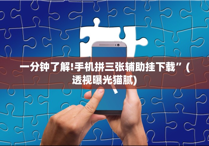 一分钟了解!手机拼三张辅助挂下载”(透视曝光猫腻) 一分钟了解!手机拼三张辅助挂下载”(透视曝光猫腻)