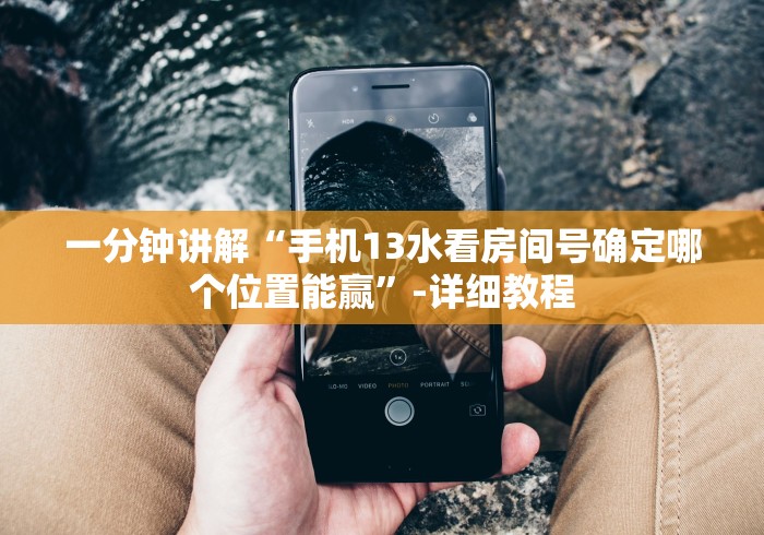 一分钟讲解“手机13水看房间号确定哪个位置能赢”-详细教程