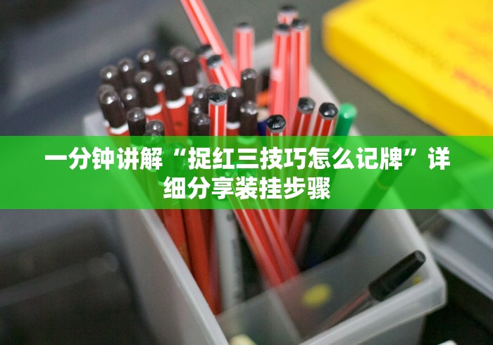 一分钟讲解“捉红三技巧怎么记牌”详细分享装挂步骤 一分钟讲解“捉红三技巧怎么记牌”详细分享装挂步骤