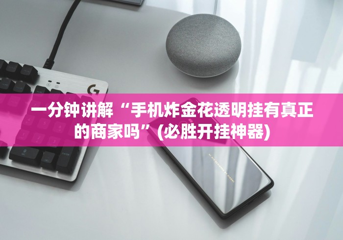 一分钟讲解“手机炸金花透明挂有真正的商家吗”(必胜开挂神器)