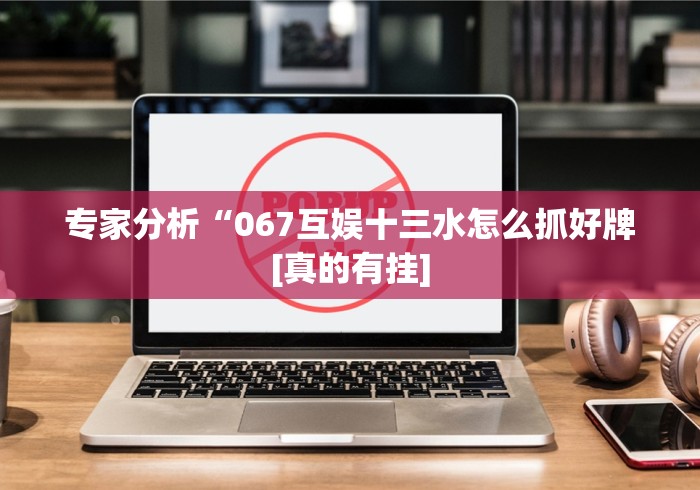 专家分析“067互娱十三水怎么抓好牌[真的有挂]