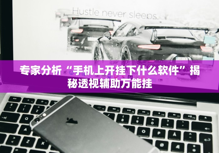 专家分析“手机上开挂下什么软件”揭秘透视辅助万能挂