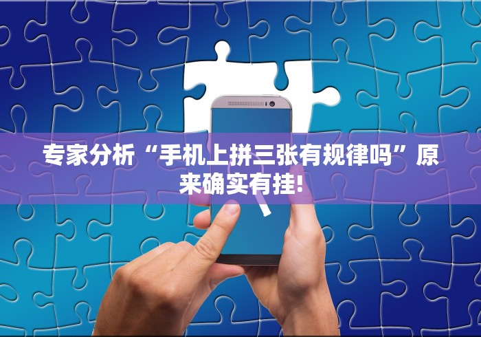 专家分析“手机上拼三张有规律吗”原来确实有挂!