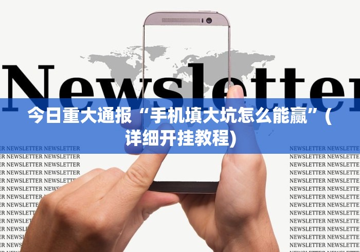 今日重大通报“手机填大坑怎么能赢”(详细开挂教程)