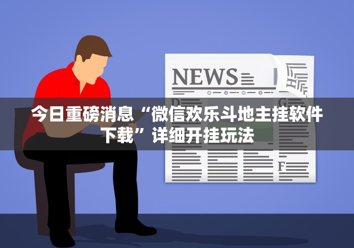 今日重磅消息“微信欢乐斗地主挂软件下载”详细开挂玩法