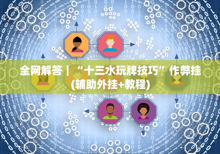 全网解答｜“十三水玩牌技巧”作弊挂(辅助外挂+教程)
