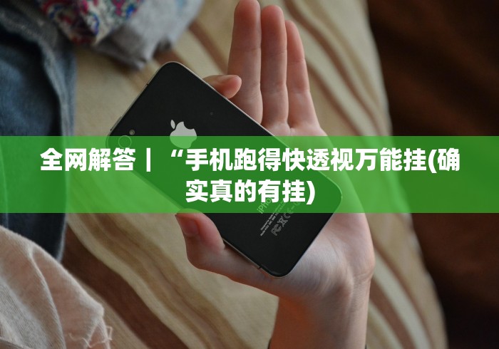 全网解答｜“手机跑得快透视万能挂(确实真的有挂)