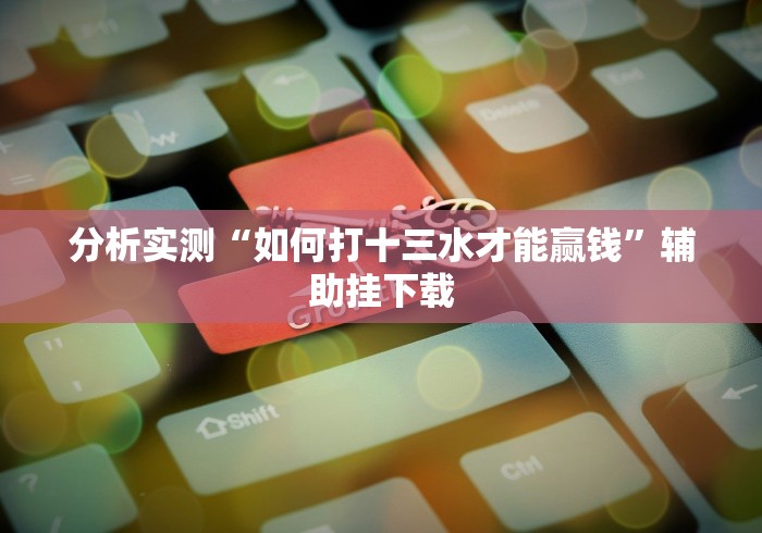 分析实测“如何打十三水才能赢钱”辅助挂下载
