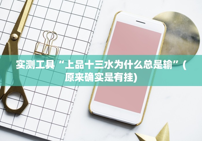 实测工具“上品十三水为什么总是输”(原来确实是有挂)