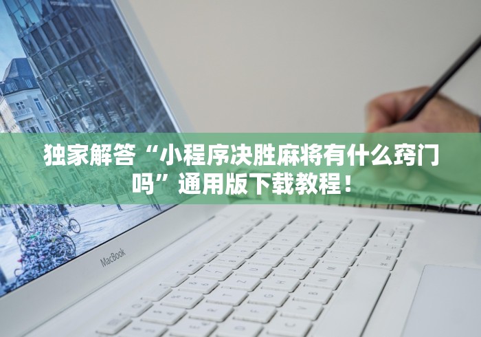 独家解答“小程序决胜麻将有什么窍门吗”通用版下载教程！