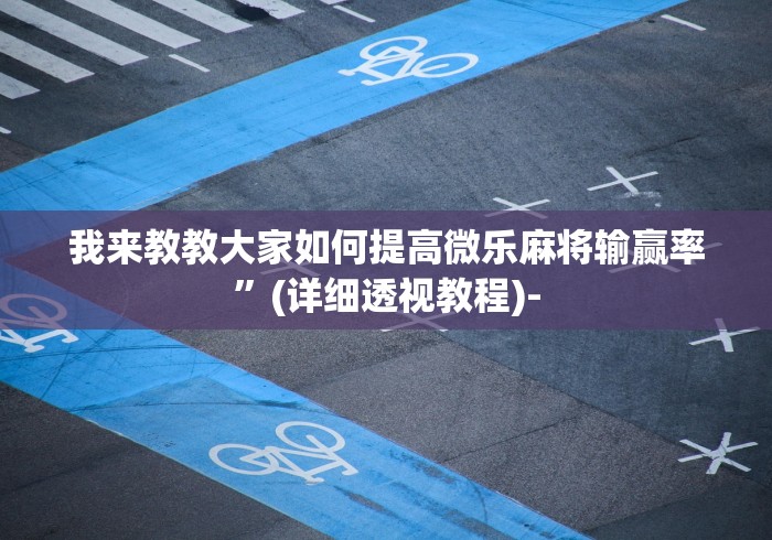 我来教教大家如何提高微乐麻将输赢率”(详细透视教程)-