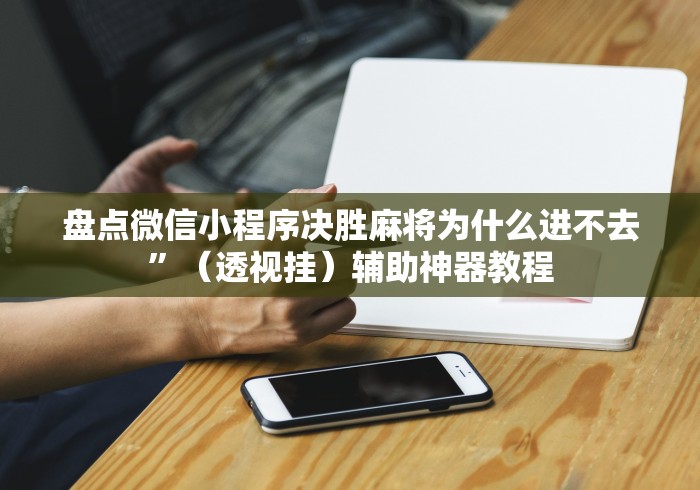 盘点微信小程序决胜麻将为什么进不去”（透视挂）辅助神器教程