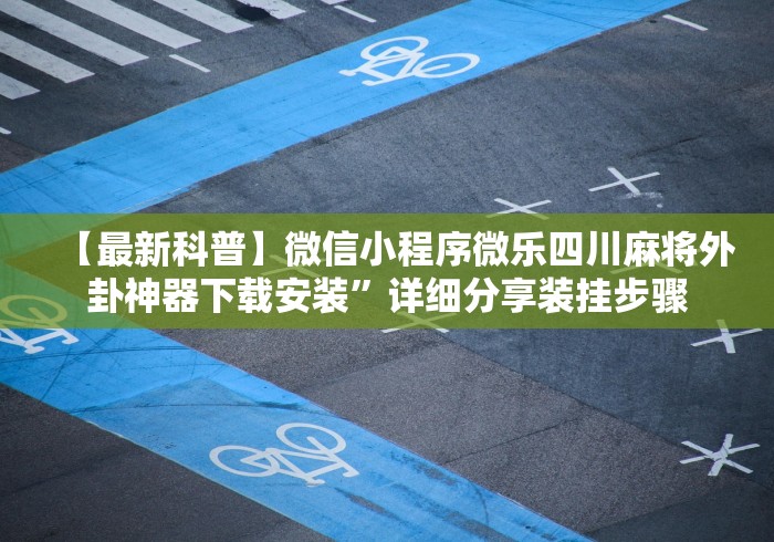 【最新科普】微信小程序微乐四川麻将外卦神器下载安装”详细分享装挂步骤