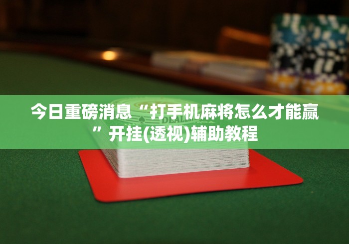 今日重磅消息“打手机麻将怎么才能赢”开挂(透视)辅助教程