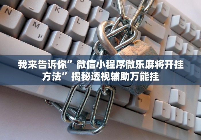 我来告诉你”微信小程序微乐麻将开挂方法”揭秘透视辅助万能挂