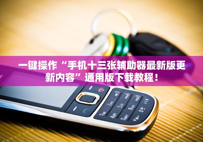一键操作“手机十三张辅助器最新版更新内容”通用版下载教程！