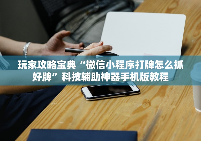 玩家攻略宝典“微信小程序打牌怎么抓好牌”科技辅助神器手机版教程
