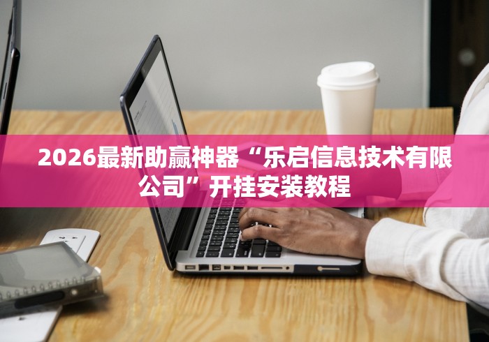 2026最新助赢神器“乐启信息技术有限公司”开挂安装教程