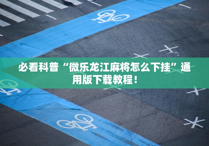 必看科普“微乐龙江麻将怎么下挂”通用版下载教程！