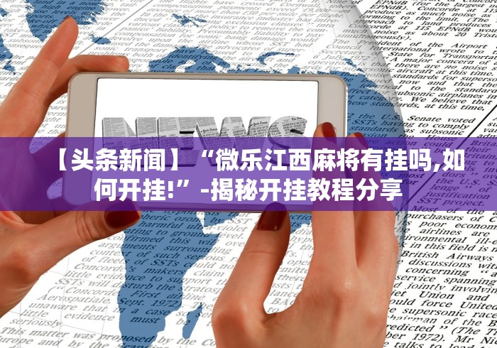 【头条新闻】“微乐江西麻将有挂吗,如何开挂!”-揭秘开挂教程分享