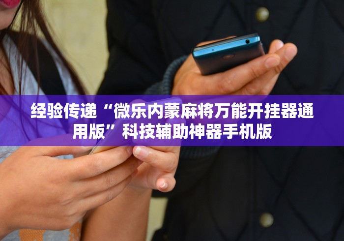 经验传递“微乐内蒙麻将万能开挂器通用版”科技辅助神器手机版